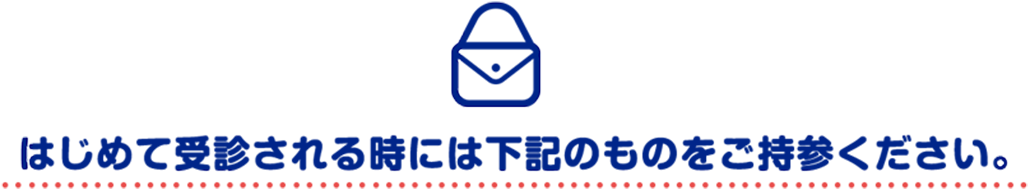 はじめて受診される時には下記のものをご持参ください。