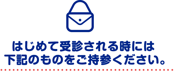 はじめて受診される時には下記のものをご持参ください。